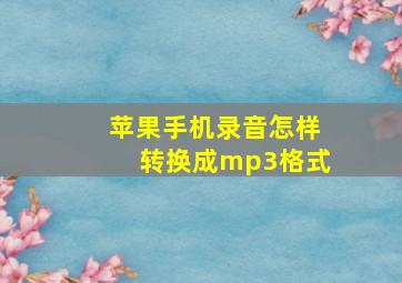 苹果手机录音怎样转换成mp3格式