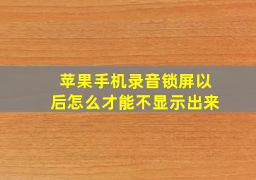 苹果手机录音锁屏以后怎么才能不显示出来