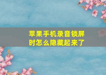 苹果手机录音锁屏时怎么隐藏起来了