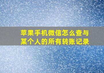 苹果手机微信怎么查与某个人的所有转账记录