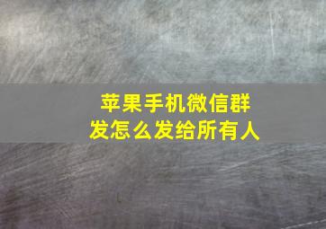 苹果手机微信群发怎么发给所有人