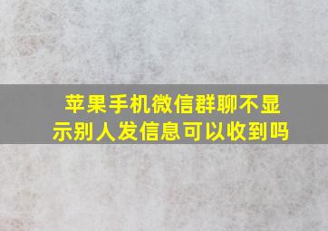 苹果手机微信群聊不显示别人发信息可以收到吗