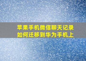 苹果手机微信聊天记录如何迁移到华为手机上