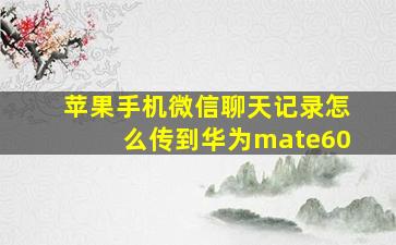 苹果手机微信聊天记录怎么传到华为mate60