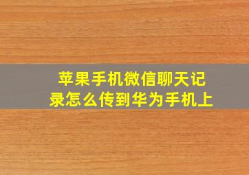 苹果手机微信聊天记录怎么传到华为手机上