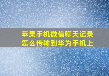 苹果手机微信聊天记录怎么传输到华为手机上