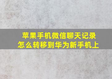 苹果手机微信聊天记录怎么转移到华为新手机上