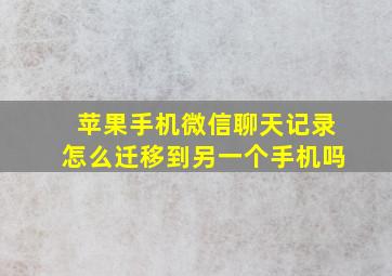 苹果手机微信聊天记录怎么迁移到另一个手机吗