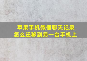 苹果手机微信聊天记录怎么迁移到另一台手机上