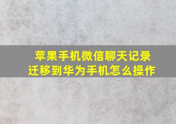 苹果手机微信聊天记录迁移到华为手机怎么操作