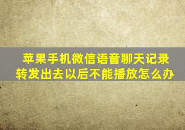 苹果手机微信语音聊天记录转发出去以后不能播放怎么办