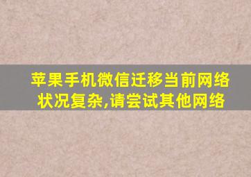 苹果手机微信迁移当前网络状况复杂,请尝试其他网络