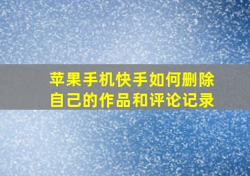 苹果手机快手如何删除自己的作品和评论记录