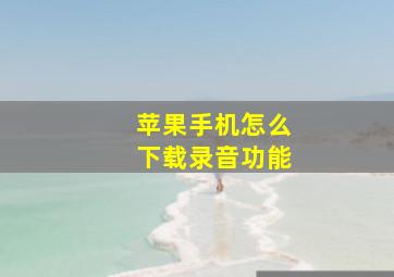 苹果手机怎么下载录音功能