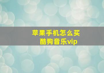 苹果手机怎么买酷狗音乐vip