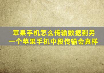 苹果手机怎么传输数据到另一个苹果手机中段传输会真样