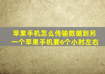 苹果手机怎么传输数据到另一个苹果手机要6个小时左右