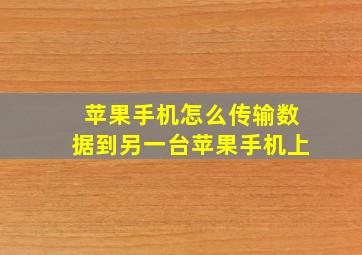 苹果手机怎么传输数据到另一台苹果手机上