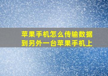 苹果手机怎么传输数据到另外一台苹果手机上