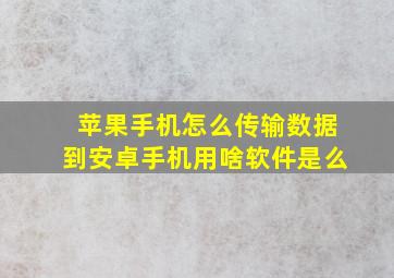 苹果手机怎么传输数据到安卓手机用啥软件是么