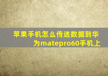 苹果手机怎么传送数据到华为matepro60手机上