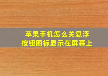 苹果手机怎么关悬浮按钮图标显示在屏幕上