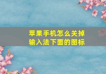 苹果手机怎么关掉输入法下面的图标