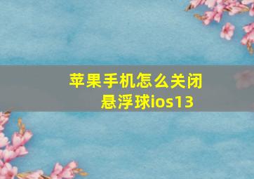 苹果手机怎么关闭悬浮球ios13