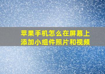 苹果手机怎么在屏幕上添加小组件照片和视频