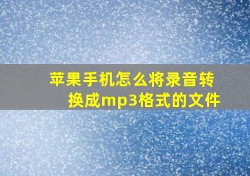 苹果手机怎么将录音转换成mp3格式的文件