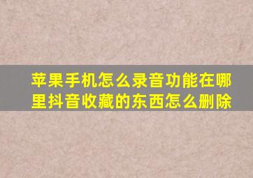 苹果手机怎么录音功能在哪里抖音收藏的东西怎么删除