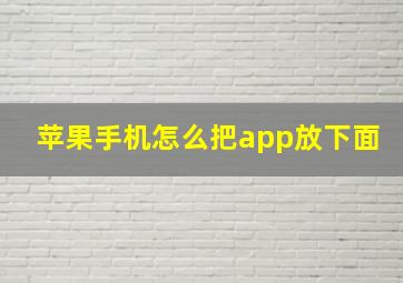 苹果手机怎么把app放下面