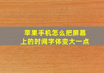 苹果手机怎么把屏幕上的时间字体变大一点