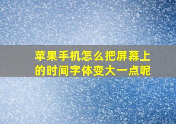 苹果手机怎么把屏幕上的时间字体变大一点呢