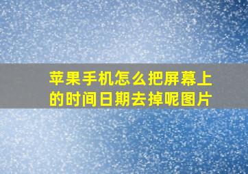 苹果手机怎么把屏幕上的时间日期去掉呢图片