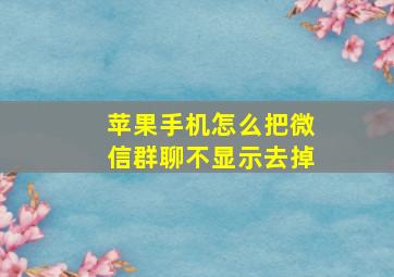 苹果手机怎么把微信群聊不显示去掉