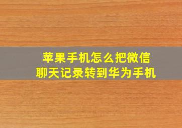 苹果手机怎么把微信聊天记录转到华为手机