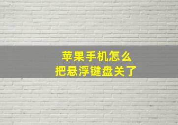 苹果手机怎么把悬浮键盘关了