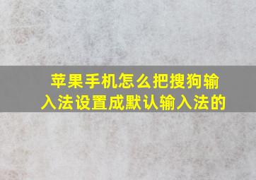 苹果手机怎么把搜狗输入法设置成默认输入法的