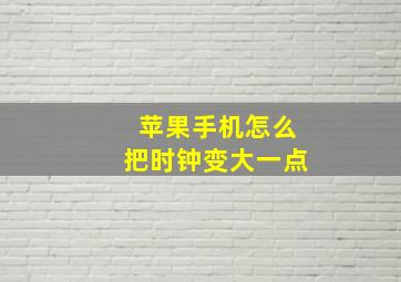 苹果手机怎么把时钟变大一点