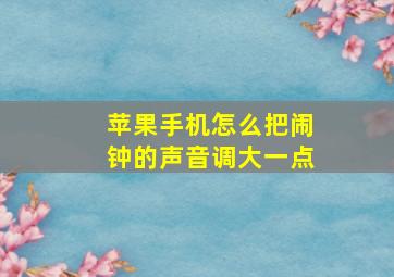 苹果手机怎么把闹钟的声音调大一点