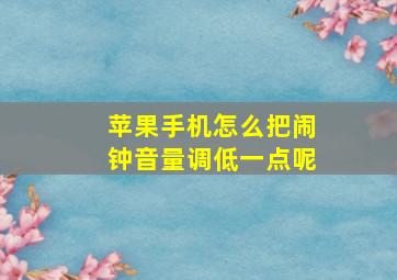 苹果手机怎么把闹钟音量调低一点呢