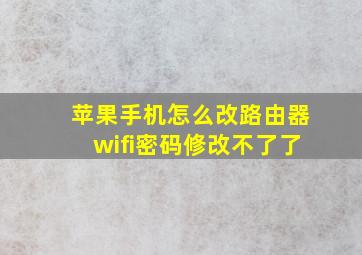 苹果手机怎么改路由器wifi密码修改不了了