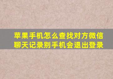 苹果手机怎么查找对方微信聊天记录别手机会退出登录