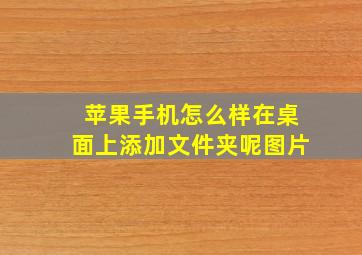 苹果手机怎么样在桌面上添加文件夹呢图片