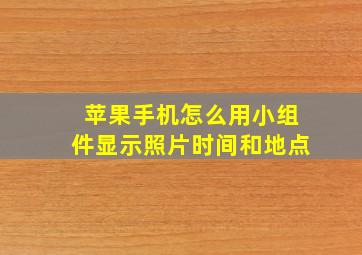 苹果手机怎么用小组件显示照片时间和地点