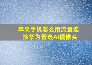 苹果手机怎么用流量连接华为智选AI摄像头