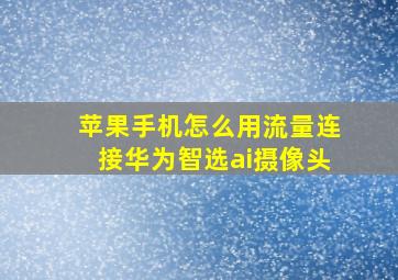 苹果手机怎么用流量连接华为智选ai摄像头