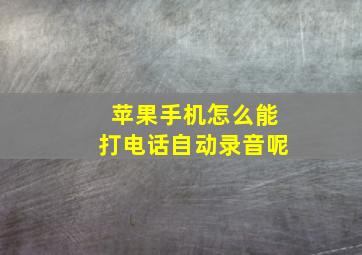 苹果手机怎么能打电话自动录音呢