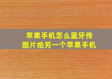 苹果手机怎么蓝牙传图片给另一个苹果手机